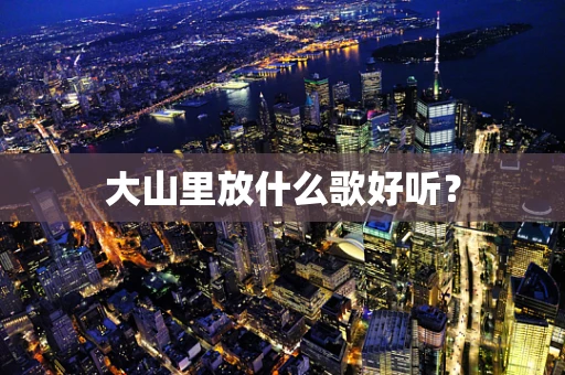 大山里放什么歌好听？