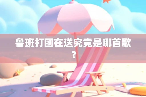 鲁班打团在送究竟是哪首歌？