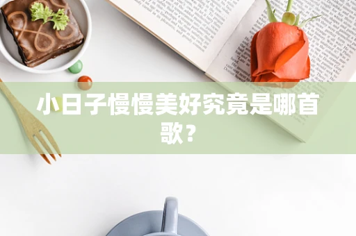 小日子慢慢美好究竟是哪首歌？