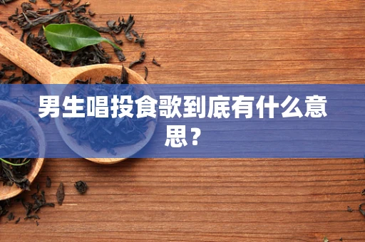男生唱投食歌到底有什么意思？