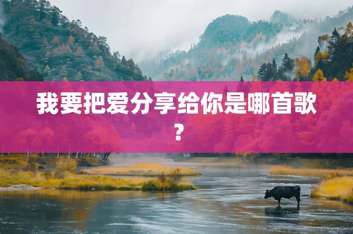 我要把爱分享给你是哪首歌？