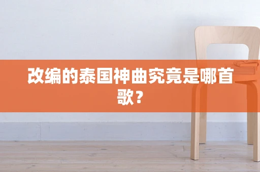 改编的泰国神曲究竟是哪首歌？
