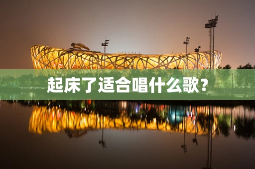 起床了适合唱什么歌？