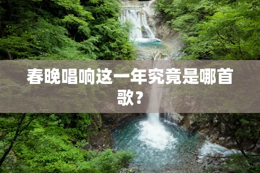 春晚唱响这一年究竟是哪首歌？