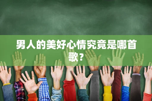 男人的美好心情究竟是哪首歌？