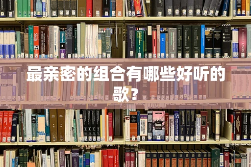 最亲密的组合有哪些好听的歌？
