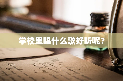 学校里唱什么歌好听呢？