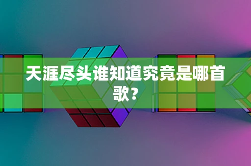 天涯尽头谁知道究竟是哪首歌？