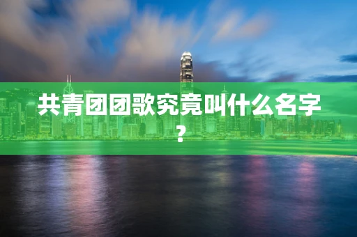共青团团歌究竟叫什么名字？