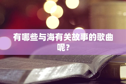 有哪些与海有关故事的歌曲呢？