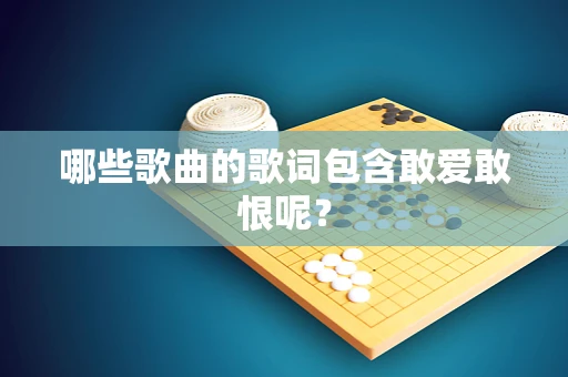 哪些歌曲的歌词包含敢爱敢恨呢？
