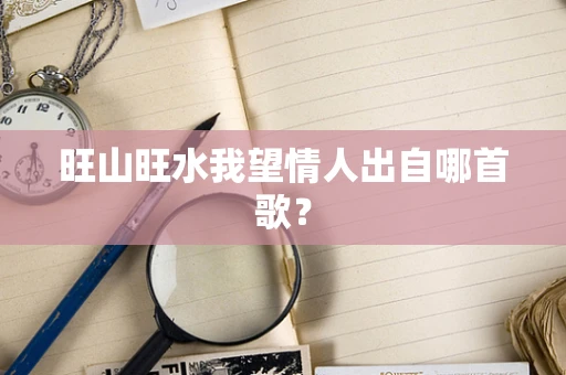 旺山旺水我望情人出自哪首歌？