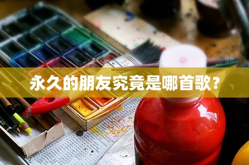 永久的朋友究竟是哪首歌？
