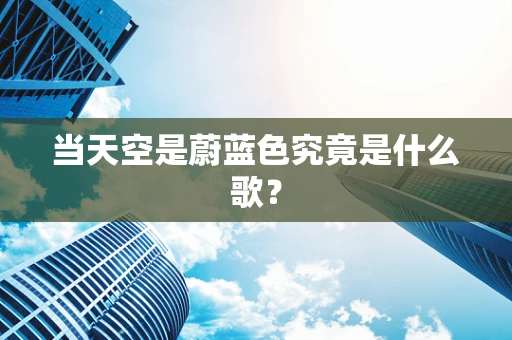 当天空是蔚蓝色究竟是什么歌？