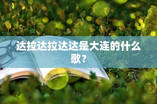 达拉达拉达达是大连的什么歌？