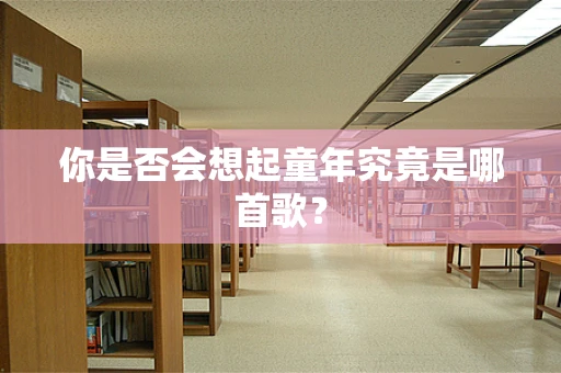 你是否会想起童年究竟是哪首歌？