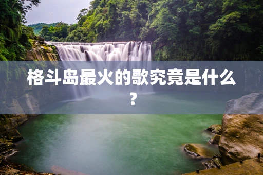 格斗岛最火的歌究竟是什么？