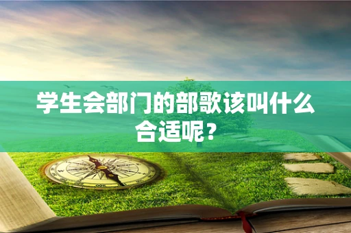 学生会部门的部歌该叫什么合适呢？