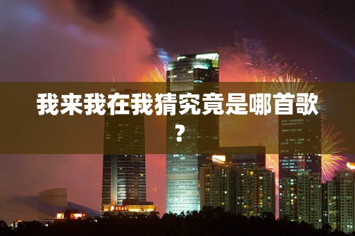 我来我在我猜究竟是哪首歌？