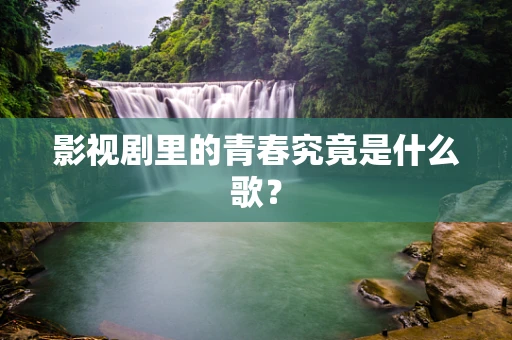 影视剧里的青春究竟是什么歌？