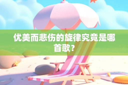 优美而悲伤的旋律究竟是哪首歌？