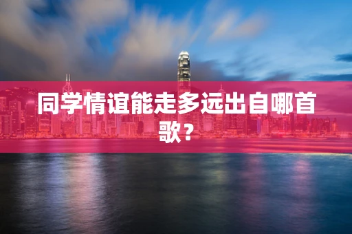 同学情谊能走多远出自哪首歌？