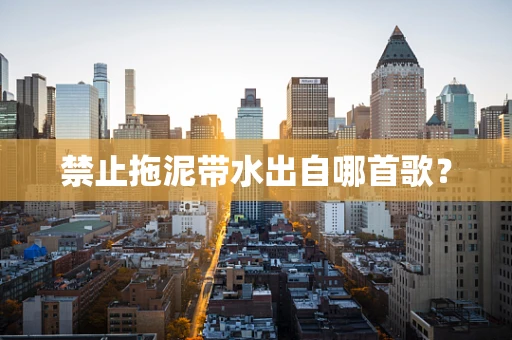 禁止拖泥带水出自哪首歌？