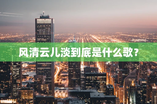 风清云儿淡到底是什么歌？