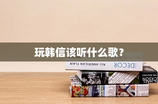 玩韩信该听什么歌？