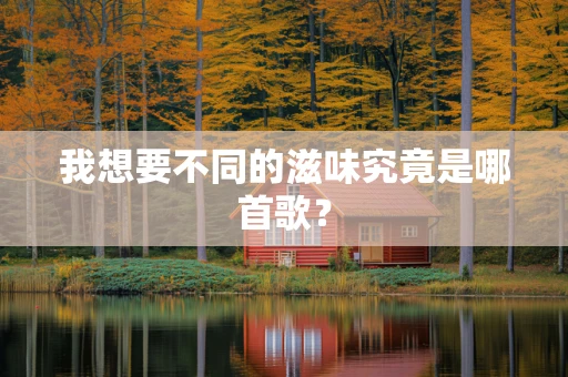 我想要不同的滋味究竟是哪首歌？