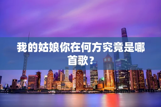 我的姑娘你在何方究竟是哪首歌？