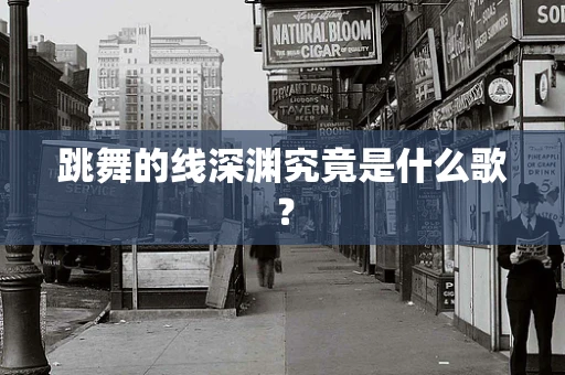 跳舞的线深渊究竟是什么歌？