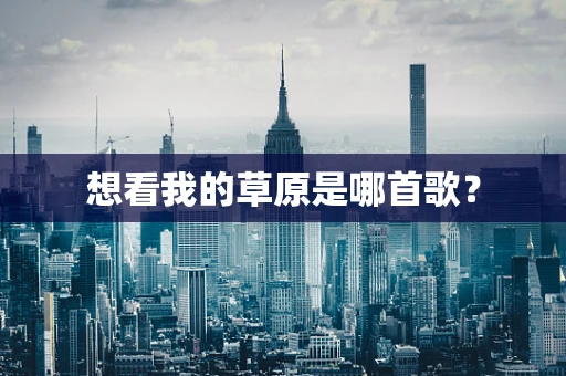 想看我的草原是哪首歌？