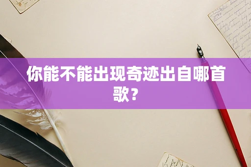 你能不能出现奇迹出自哪首歌？