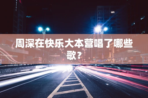 周深在快乐大本营唱了哪些歌？