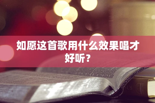 如愿这首歌用什么效果唱才好听？