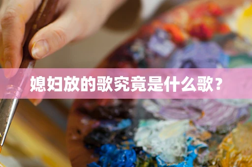 媳妇放的歌究竟是什么歌？
