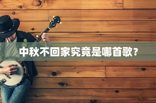 中秋不回家究竟是哪首歌？