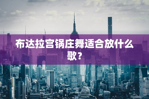 布达拉宫锅庄舞适合放什么歌？