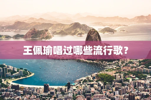 王佩瑜唱过哪些流行歌？
