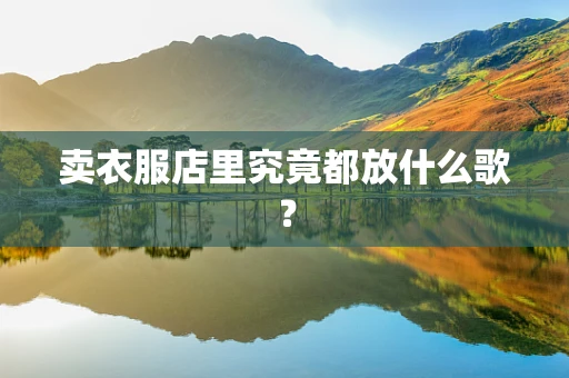 卖衣服店里究竟都放什么歌？