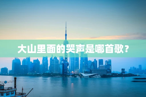 大山里面的哭声是哪首歌？