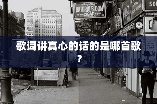 歌词讲真心的话的是哪首歌？