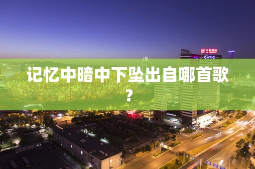 记忆中暗中下坠出自哪首歌？