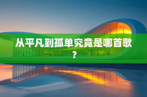 从平凡到孤单究竟是哪首歌？