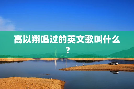 高以翔唱过的英文歌叫什么？