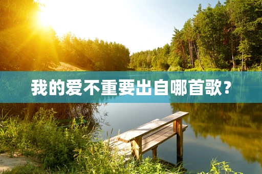 我的爱不重要出自哪首歌？