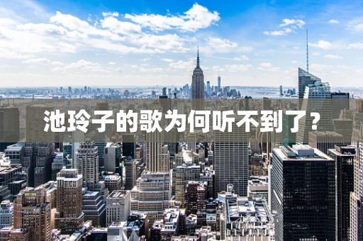 池玲子的歌为何听不到了？