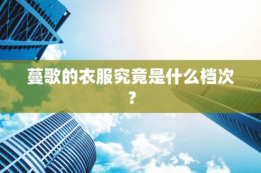 蔓歌的衣服究竟是什么档次？