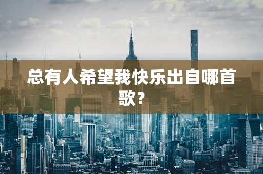 总有人希望我快乐出自哪首歌？